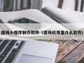 青岛连线小程序制作软件（连线应用是什么软件）