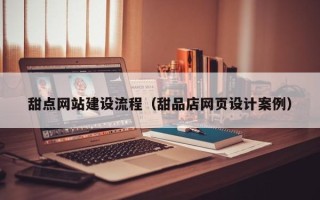 青岛甜点网站建设流程（甜品店网页设计案例）