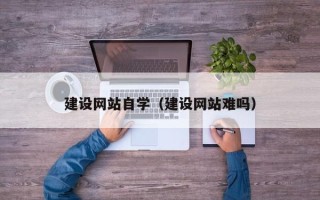青岛建设网站自学（建设网站难吗）