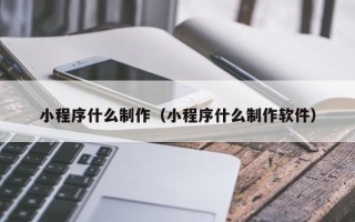 青岛小程序什么制作（小程序什么制作软件）