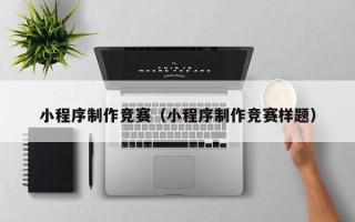 青岛小程序制作竞赛（小程序制作竞赛样题）
