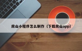 青岛房山小程序怎么制作（下载房山app）