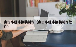 青岛点击小程序换装制作（点击小程序换装制作软件）