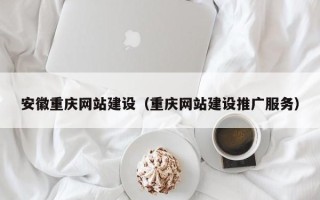 青岛安徽重庆网站建设（重庆网站建设推广服务）