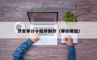青岛淳安审计小程序制作（审计微信）