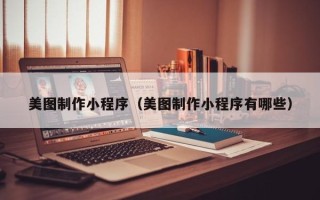 青岛美图制作小程序（美图制作小程序有哪些）
