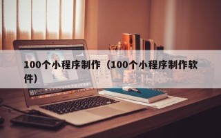 青岛100个小程序制作（100个小程序制作软件）
