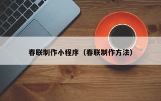 青岛春联制作小程序（春联制作方法）