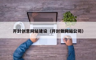 青岛开封创意网站建设（开封做网站公司）